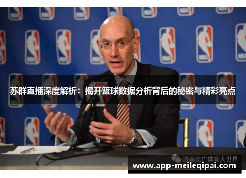 苏群直播深度解析：揭开篮球数据分析背后的秘密与精彩亮点