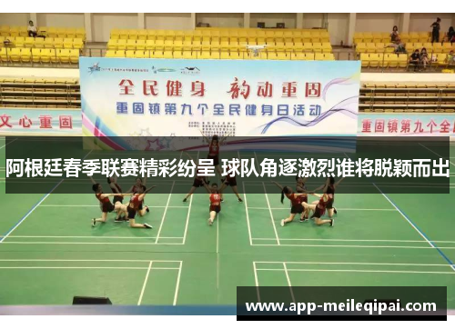 阿根廷春季联赛精彩纷呈 球队角逐激烈谁将脱颖而出